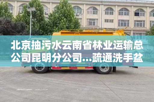 北京抽污水云南省林业运输总公司昆明分公司...疏通洗手盆管道一般多少钱