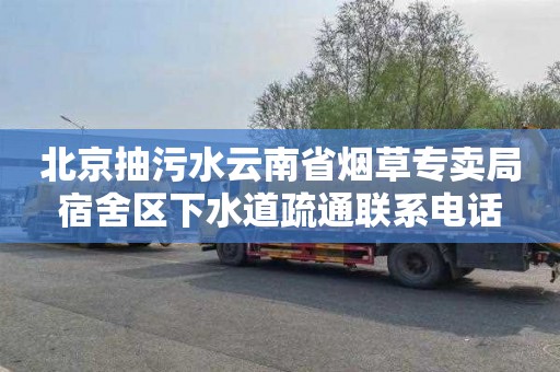 北京抽污水云南省烟草专卖局宿舍区下水道疏通联系电话