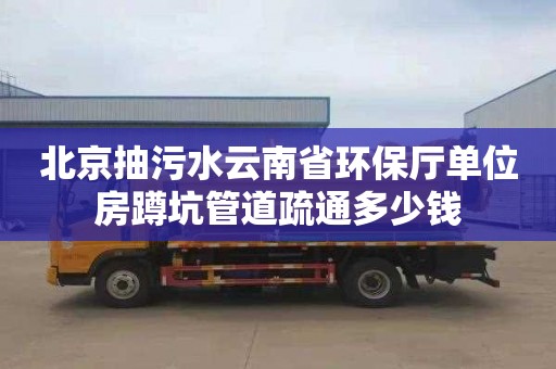 北京抽污水云南省环保厅单位房蹲坑管道疏通多少钱