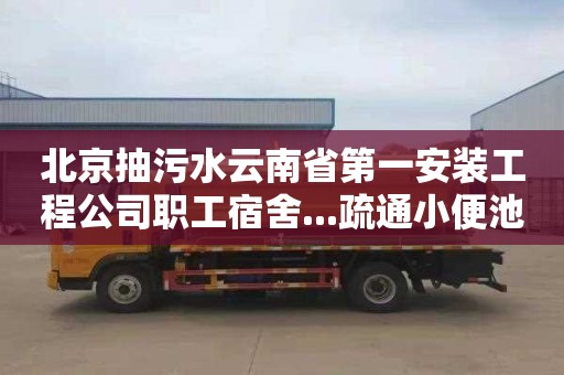 北京抽污水云南省第一安装工程公司职工宿舍...疏通小便池下水道价格表