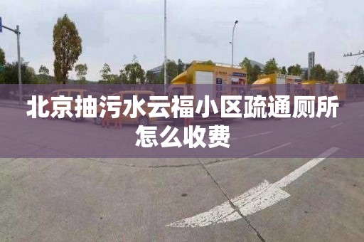 北京抽污水云福小区疏通厕所怎么收费