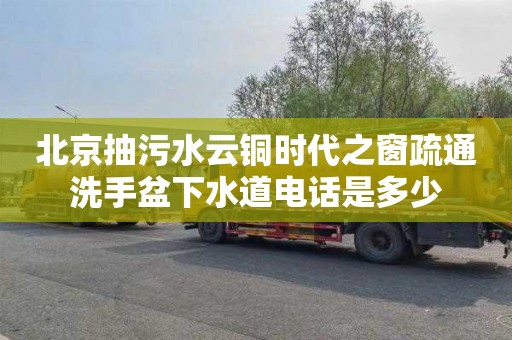北京抽污水云铜时代之窗疏通洗手盆下水道电话是多少