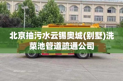 北京抽污水云锡奥城(别墅)洗菜池管道疏通公司
