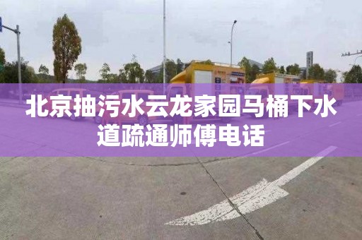 北京抽污水云龙家园马桶下水道疏通师傅电话