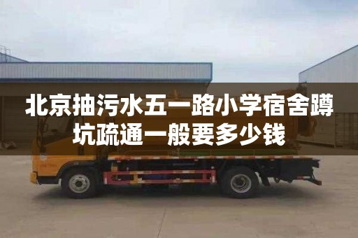 北京抽污水五一路小学宿舍蹲坑疏通一般要多少钱