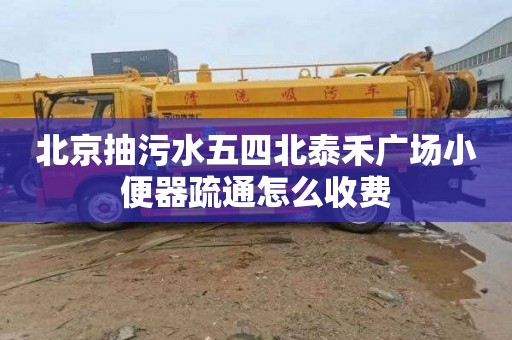 北京抽污水五四北泰禾广场小便器疏通怎么收费