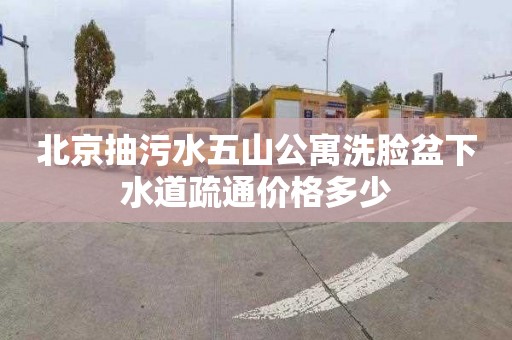 北京抽污水五山公寓洗脸盆下水道疏通价格多少