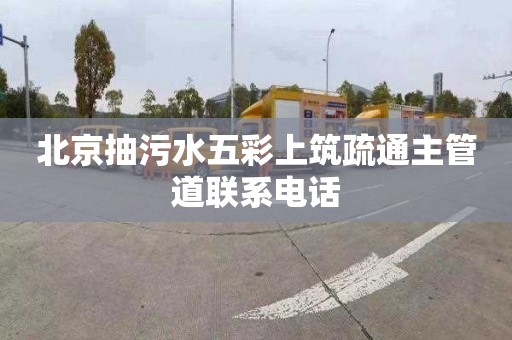 北京抽污水五彩上筑疏通主管道联系电话