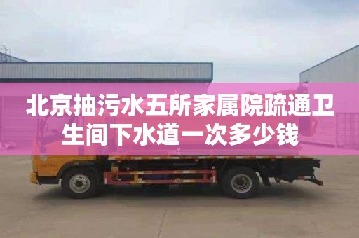北京抽污水五所家属院疏通卫生间下水道一次多少钱