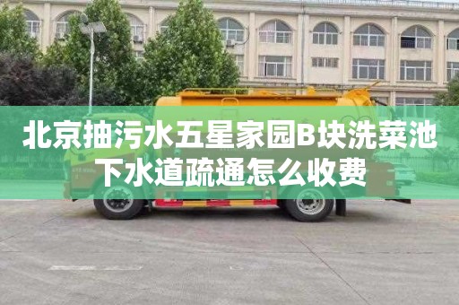 北京抽污水五星家园B块洗菜池下水道疏通怎么收费