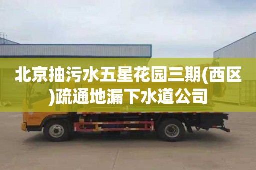 北京抽污水五星花园三期(西区)疏通地漏下水道公司