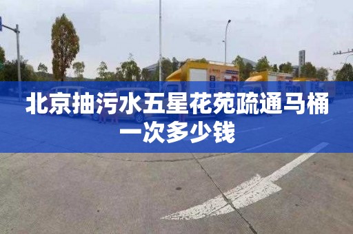 北京抽污水五星花苑疏通马桶一次多少钱