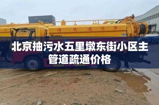 北京抽污水五里墩东街小区主管道疏通价格