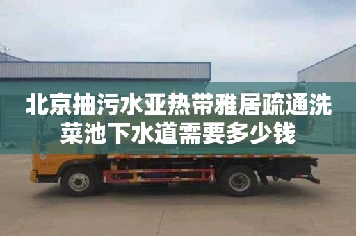 北京抽污水亚热带雅居疏通洗菜池下水道需要多少钱