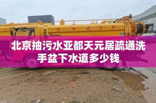 北京抽污水亚都天元居疏通洗手盆下水道多少钱