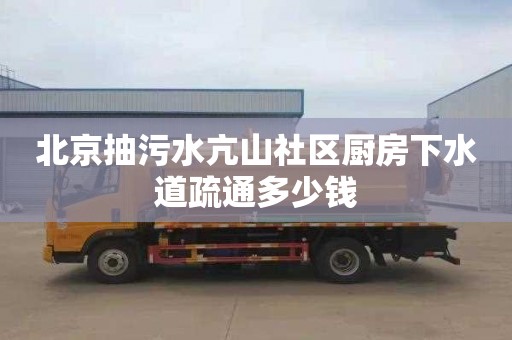 北京抽污水亢山社区厨房下水道疏通多少钱