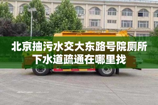 北京抽污水交大东路号院厕所下水道疏通在哪里找