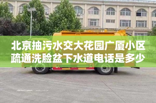 北京抽污水交大花园广厦小区疏通洗脸盆下水道电话是多少