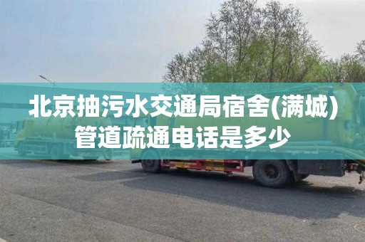 北京抽污水交通局宿舍(满城)管道疏通电话是多少