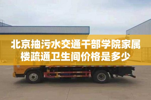 北京抽污水交通干部学院家属楼疏通卫生间价格是多少