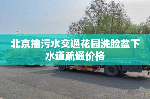 北京抽污水交通花园洗脸盆下水道疏通价格
