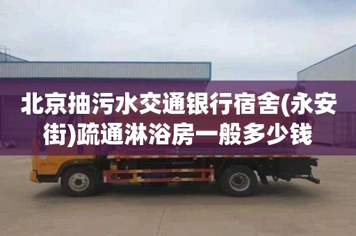 北京抽污水交通银行宿舍(永安街)疏通淋浴房一般多少钱