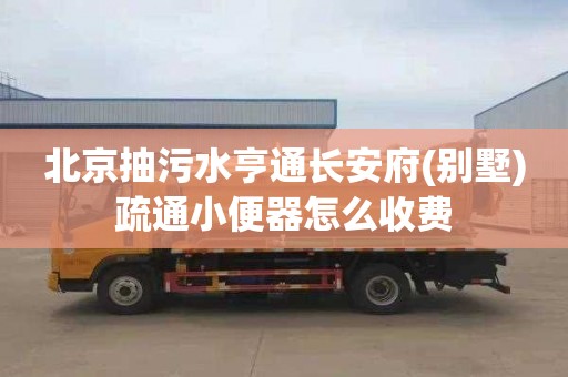 北京抽污水亨通长安府(别墅)疏通小便器怎么收费