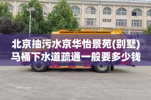 北京抽污水京华怡景苑(别墅)马桶下水道疏通一般要多少钱