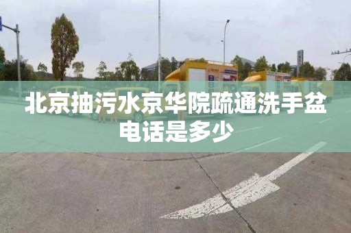 北京抽污水京华院疏通洗手盆电话是多少