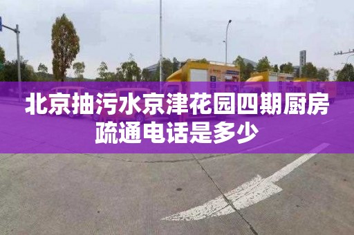 北京抽污水京津花园四期厨房疏通电话是多少