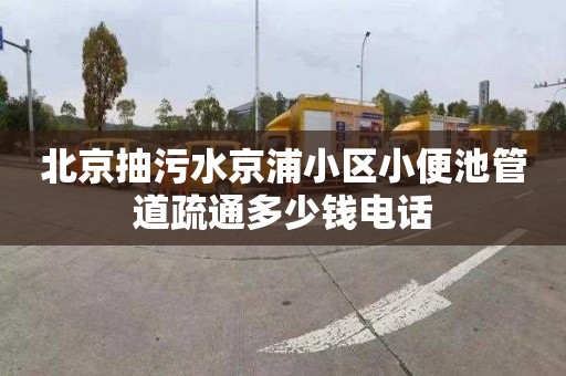 北京抽污水京浦小区小便池管道疏通多少钱电话