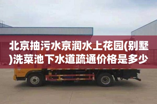 北京抽污水京润水上花园(别墅)洗菜池下水道疏通价格是多少