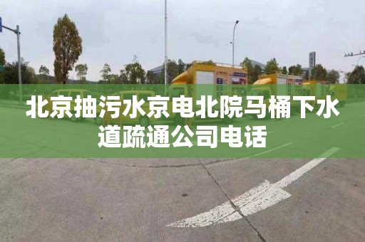 北京抽污水京电北院马桶下水道疏通公司电话
