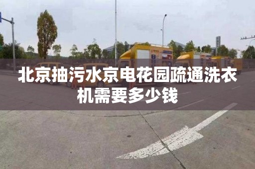北京抽污水京电花园疏通洗衣机需要多少钱