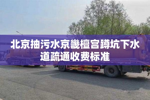 北京抽污水京畿檀宫蹲坑下水道疏通收费标准