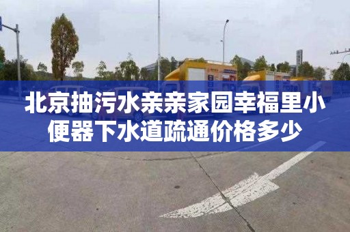 北京抽污水亲亲家园幸福里小便器下水道疏通价格多少