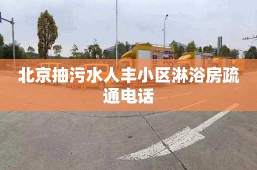 北京抽污水人丰小区淋浴房疏通电话