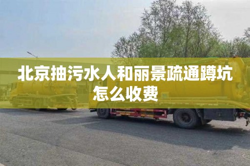 北京抽污水人和丽景疏通蹲坑怎么收费