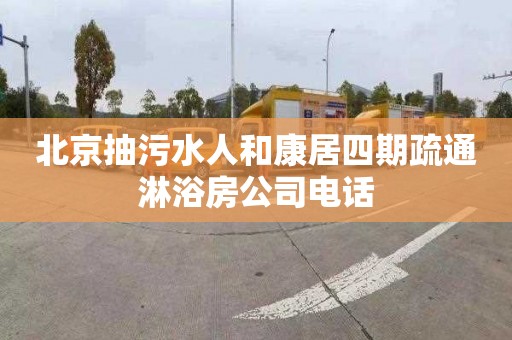 北京抽污水人和康居四期疏通淋浴房公司电话