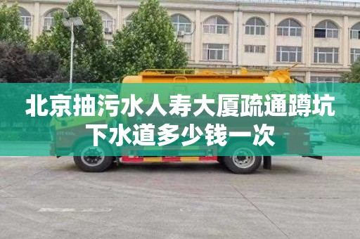 北京抽污水人寿大厦疏通蹲坑下水道多少钱一次