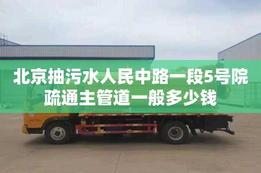北京抽污水人民中路一段5号院疏通主管道一般多少钱