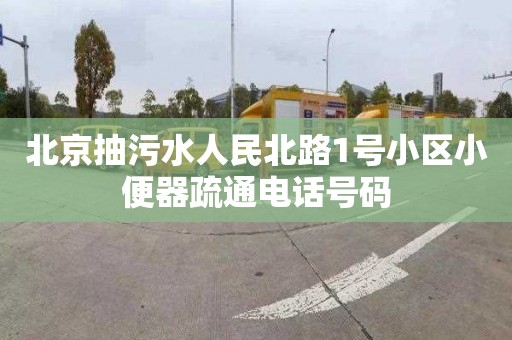 北京抽污水人民北路1号小区小便器疏通电话号码