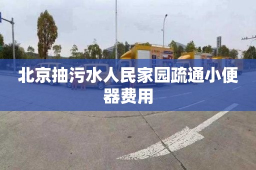 北京抽污水人民家园疏通小便器费用