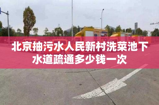 北京抽污水人民新村洗菜池下水道疏通多少钱一次