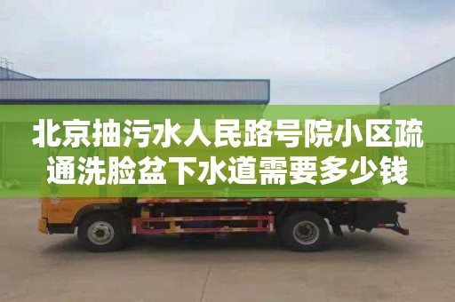 北京抽污水人民路号院小区疏通洗脸盆下水道需要多少钱