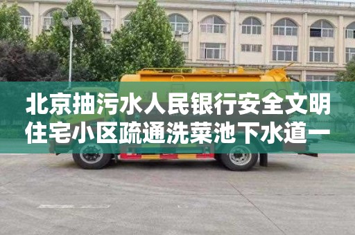 北京抽污水人民银行安全文明住宅小区疏通洗菜池下水道一次多少钱