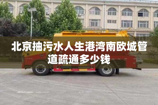 北京抽污水人生港湾南欧城管道疏通多少钱