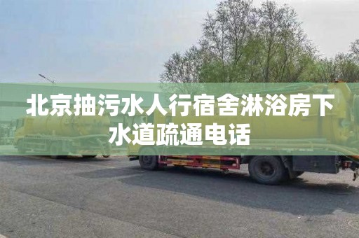 北京抽污水人行宿舍淋浴房下水道疏通电话