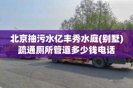 北京抽污水亿丰秀水庭(别墅)疏通厕所管道多少钱电话