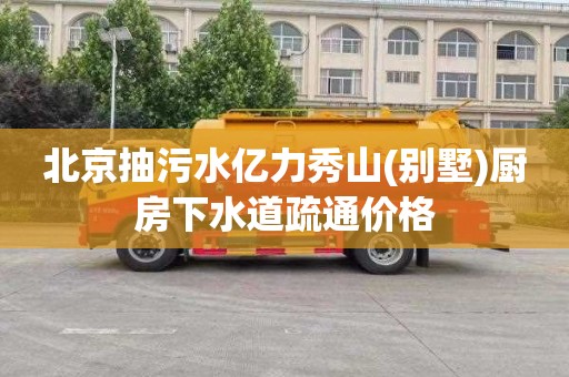 北京抽污水亿力秀山(别墅)厨房下水道疏通价格